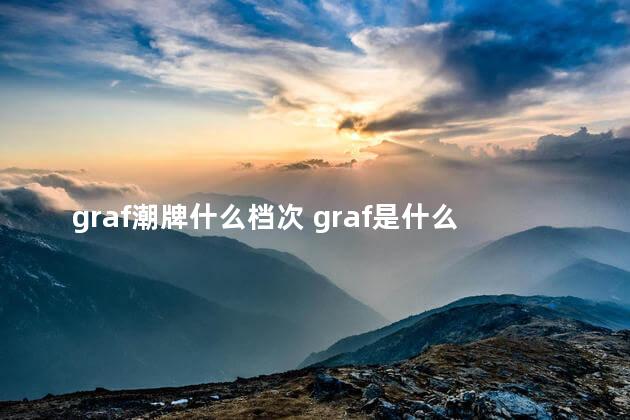 graf潮牌什么档次 graf是什么牌子